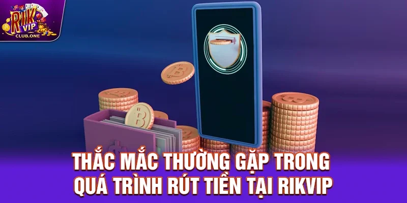 Thắc mắc thường gặp trong quá trình rút tiền tại Rikvip