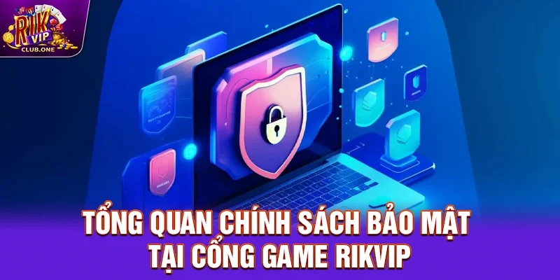 Tổng quan chính sách bảo mật tại cổng game Rikvip
